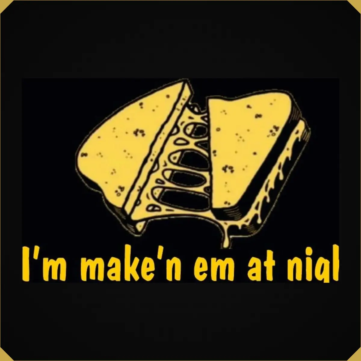 Grilled Cheese Sandwich "I'm Mak'n Em At Night" 1